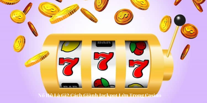 Nổ Hũ Là Gì Cách Giành Jackpot Lớn Trong Casino