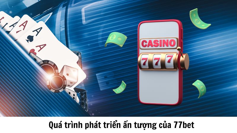 Quá trình phát triển ấn tượng của 77bet