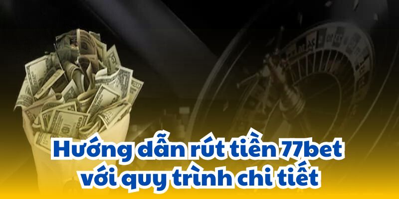 Các yêu cầu cần có khi thực hiện rút tiền 77bet.