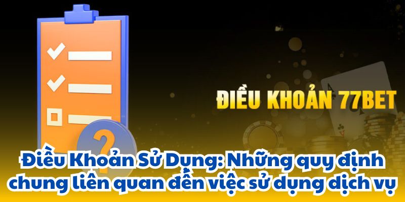 Điều Khoản Sử Dụng: Những quy định chung liên quan đến việc sử dụng dịch vụ